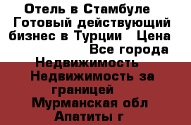 Отель в Стамбуле.  Готовый действующий бизнес в Турции › Цена ­ 197 000 000 - Все города Недвижимость » Недвижимость за границей   . Мурманская обл.,Апатиты г.